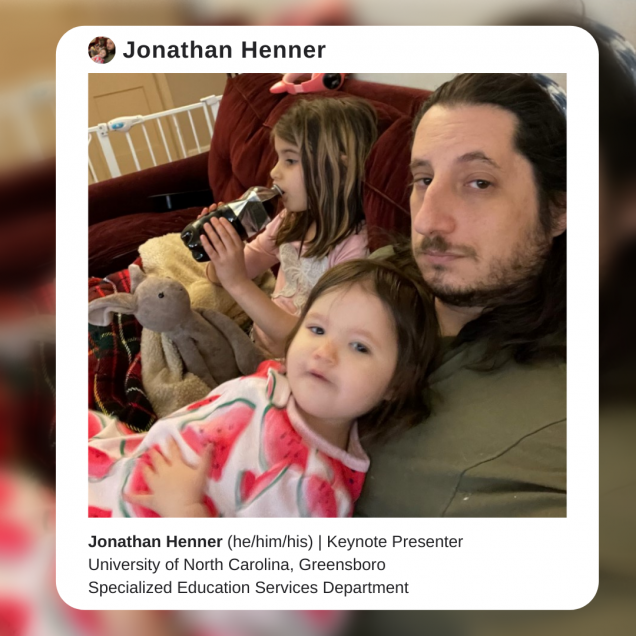 Image description: A photo of Dr. Jonathan Henner, a white man with shoulder-length brown hair and a beard. He is wearing an olive green shirt and sitting on a red couch surrounded by two children. The photo is surrounded by a white border that resembles an instagram post, with text that reads: Jonathan Henner (he/him/his). Keynote Presenter. University of North Carolina, Greensboro. Specialized Education Services Department.