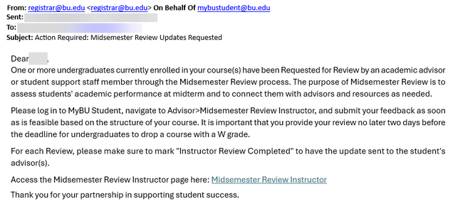 Sample email alerting an instructor that “one or more undergraduates currently enrolled in your course(s) have been Requested for Review by an academic advisor or student support staff member through the Midsemester Review process.” The email is sent by registrar@bu.edu on behalf of mybustudent@bu.edu.